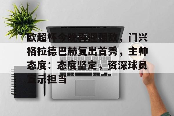 英雄联盟投注-欧超杯今晚再迎强敌，门兴格拉德巴赫复出首秀，主帅态度：态度坚定，资深球员宣示担当的简单介绍